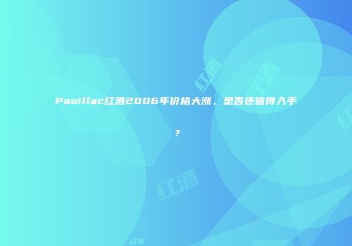Pauillac红酒2006年价格大涨，是否还值得入手？