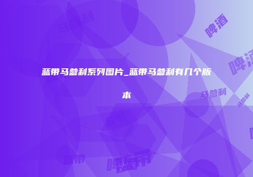 蓝带马爹利系列图片_蓝带马爹利有几个版本
