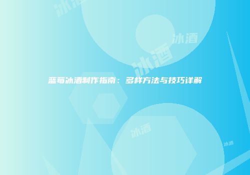 蓝莓冰酒制作指南：多样方法与技巧详解