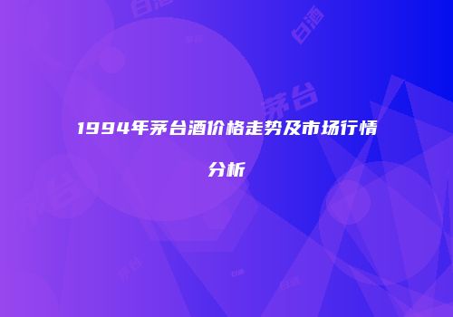 1994年茅台酒价格走势及市场行情分析