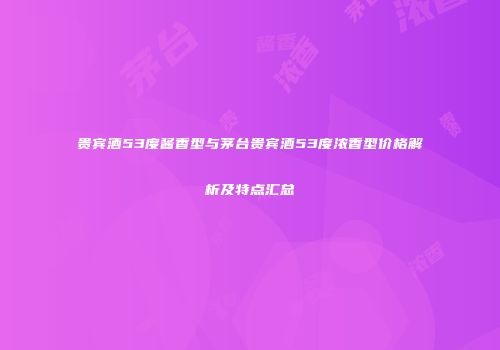 贵宾酒53度酱香型与茅台贵宾酒53度浓香型价格解析及特点汇总