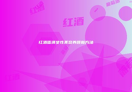 红酒蛋清女性美容养颜新方法