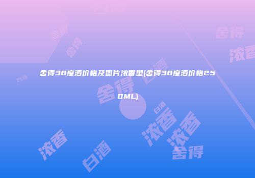 舍得38度酒价格及图片浓香型(舍得38度酒价格250ML)