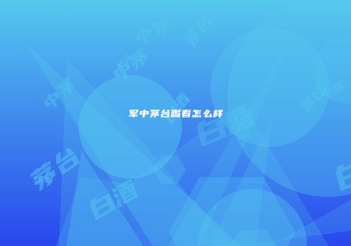 军中茅台喝着怎么样