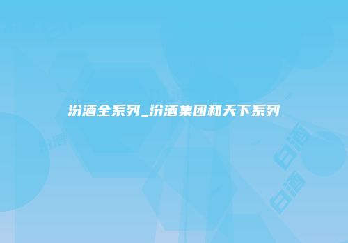汾酒全系列_汾酒集团和天下系列