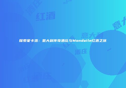 探索蒙卡洛：意大利传奇酒庄与Mondaile红酒之旅