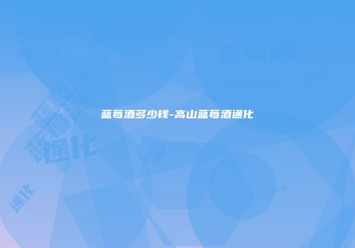 蓝莓酒多少钱-高山蓝莓酒通化