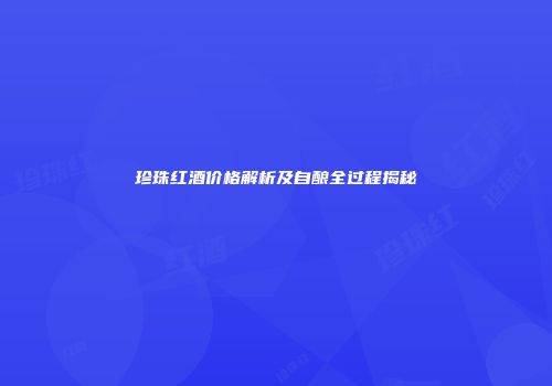 珍珠红酒价格解析及自酿全过程揭秘