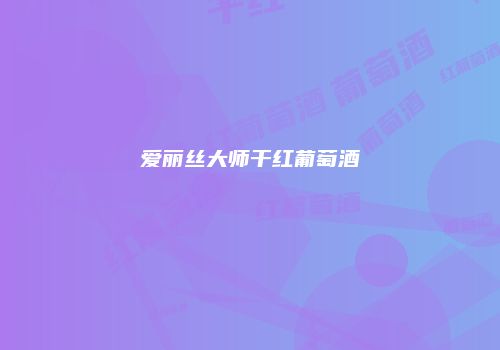 爱丽丝大师干红葡萄酒