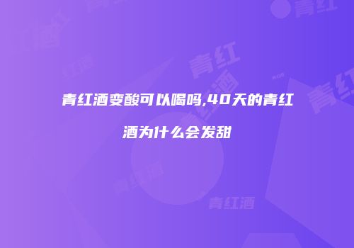 青红酒变酸可以喝吗,40天的青红酒为什么会发甜