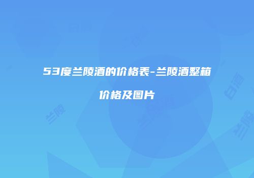 53度兰陵酒的价格表-兰陵酒整箱价格及图片