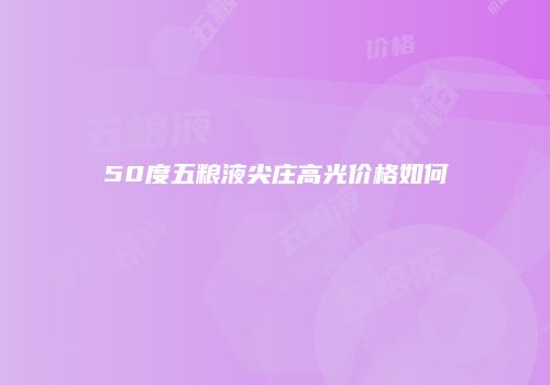 50度五粮液尖庄高光价格如何