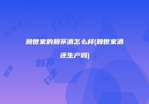 赖世家的赖茅酒怎么样(赖世家酒还生产吗)