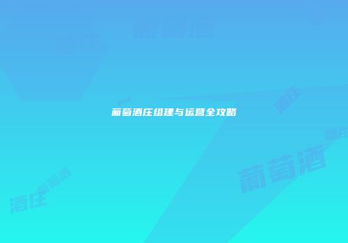 葡萄酒庄组建与运营全攻略