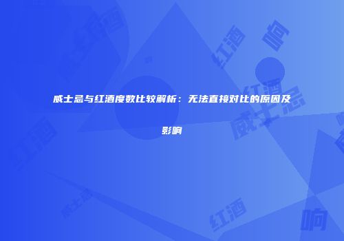 威士忌与红酒度数比较解析：无法直接对比的原因及影响