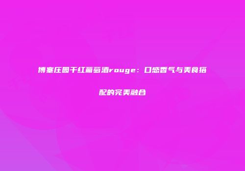 博塞庄园干红葡萄酒rouge：口感香气与美食搭配的完美融合