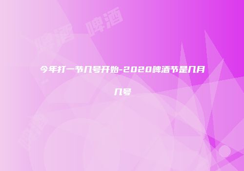 今年打一节几号开始-2020啤酒节是几月几号