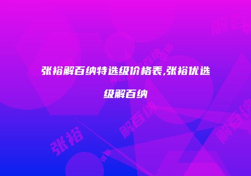 张裕解百纳特选级价格表,张裕优选级解百纳