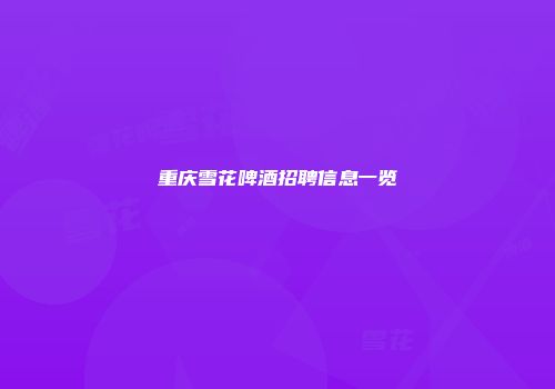 重庆雪花啤酒招聘信息一览