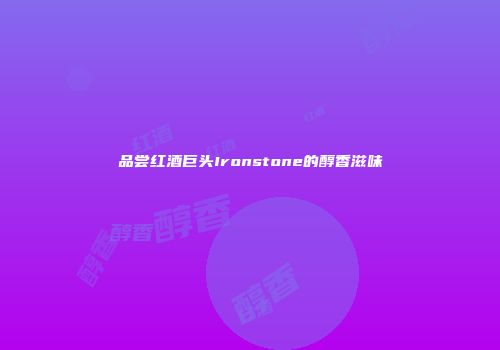 品尝红酒巨头Ironstone的醇香滋味
