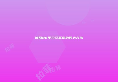 辨别86年拉菲真伪的四大方法
