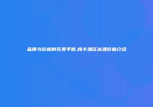 品质与价格的完美平衡,梅卡酒庄冰酒价格介绍