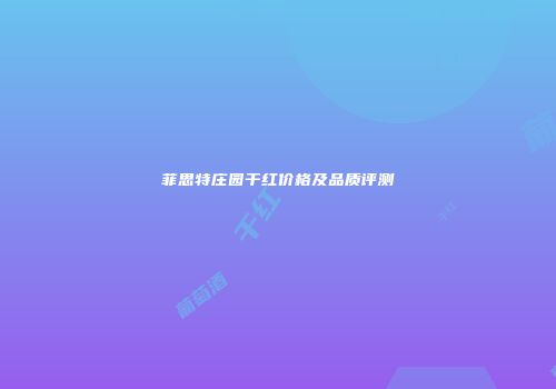 菲思特庄园干红价格及品质评测
