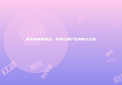 探索勃艮第酒庄：世界红酒产区的魅力之旅
