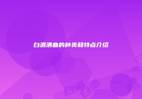 白酒酒曲的种类和特点介绍