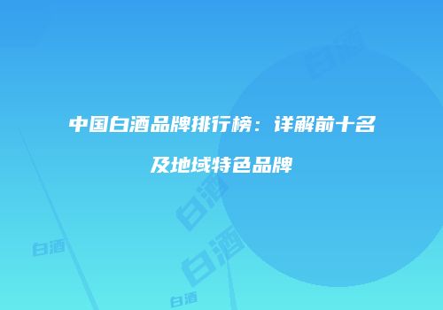 中国白酒品牌排行榜：详解前十名及地域特色品牌