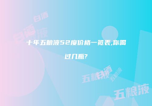 十年五粮液52度价格一览表,你喝过几瓶?