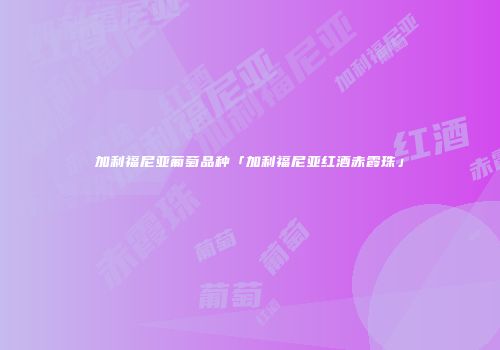 加利福尼亚葡萄品种「加利福尼亚红酒赤霞珠」