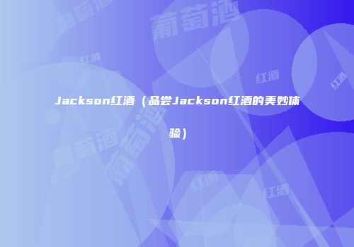 Jackson红酒（品尝Jackson红酒的美妙体验）