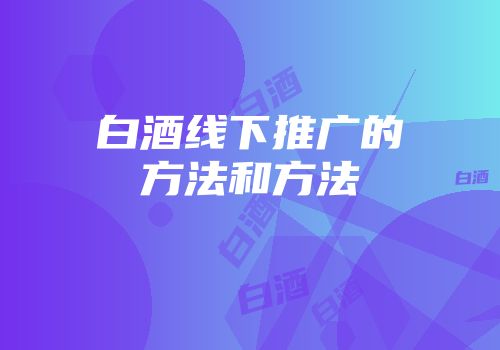 白酒线下推广的方法和方法