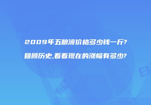 2009年五粮液价格多少钱一斤?回顾历史,看看现在的涨幅有多少?