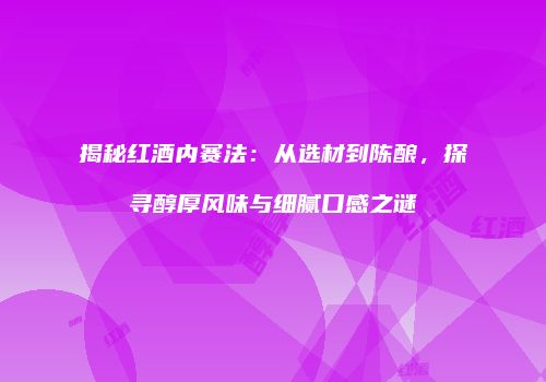 揭秘红酒内赛法：从选材到陈酿，探寻醇厚风味与细腻口感之谜