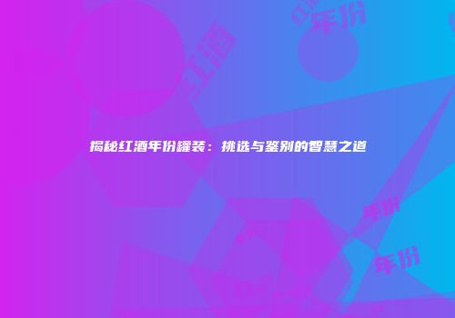 揭秘红酒年份罐装：挑选与鉴别的智慧之道
