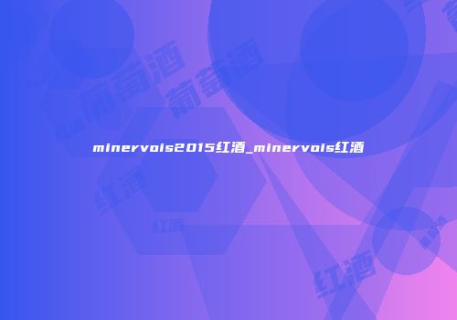 minervois2015红酒_minervois红酒