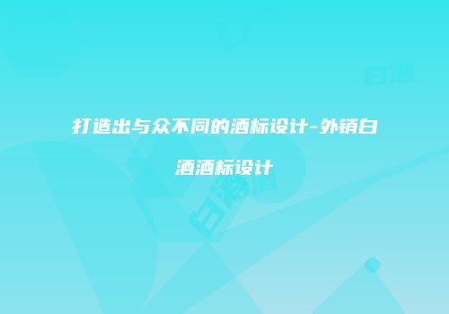打造出与众不同的酒标设计-外销白酒酒标设计