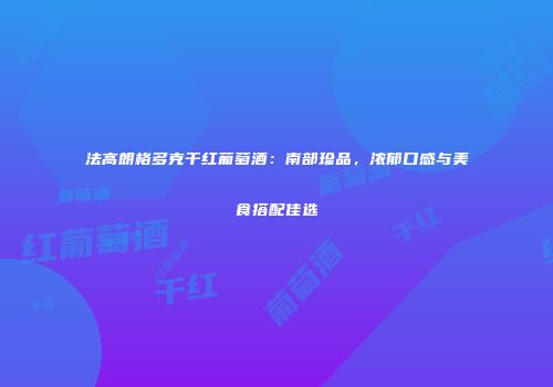 法高朗格多克干红葡萄酒：南部珍品，浓郁口感与美食搭配佳选