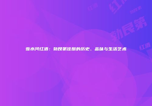雪水河红酒：勃艮第佳酿的历史、品味与生活艺术