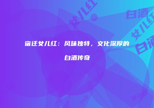 宿迁女儿红：风味独特，文化深厚的白酒传奇