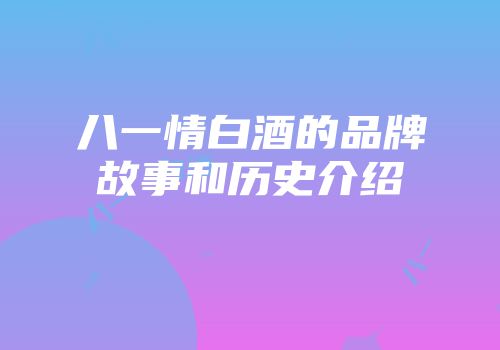 八一情白酒的品牌故事和历史介绍