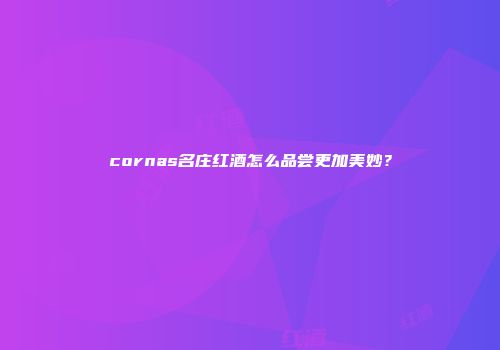 cornas名庄红酒怎么品尝更加美妙？