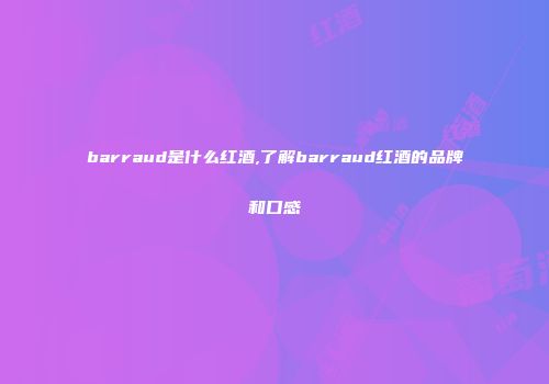barraud是什么红酒,了解barraud红酒的品牌和口感