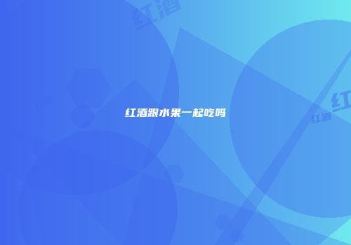 红酒跟水果一起吃吗