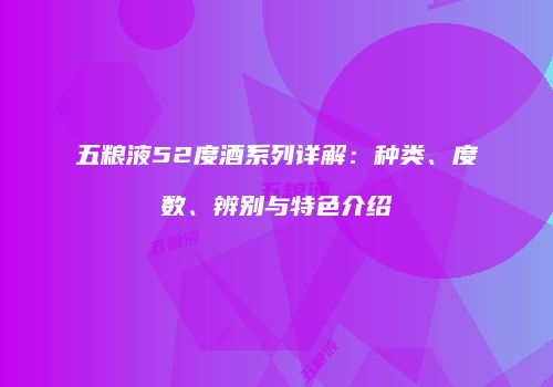 五粮液52度酒系列详解：种类、度数、辨别与特色介绍