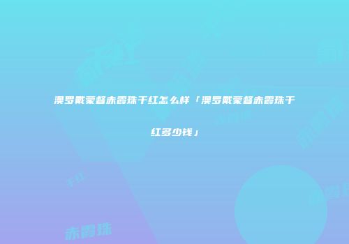 澳罗戴蒙督赤霞珠干红怎么样「澳罗戴蒙督赤霞珠干红多少钱」