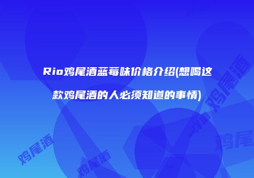 Rio鸡尾酒蓝莓味价格介绍(想喝这款鸡尾酒的人必须知道的事情)