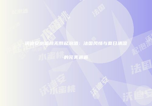 沃迪安水蜜桃无醇起泡酒：法国风情与夏日清凉的完美邂逅